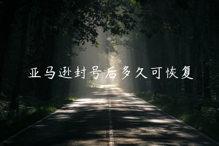 亞馬遜封號后多久可恢復(fù)